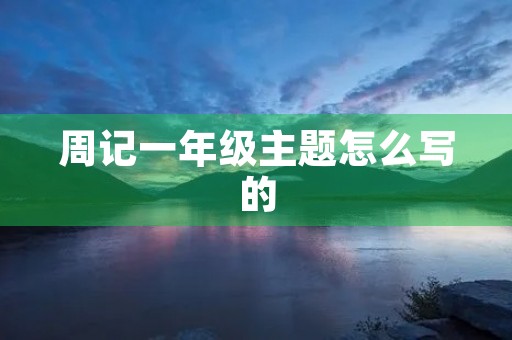 周记一年级主题怎么写的 周记一年级主题怎么写的