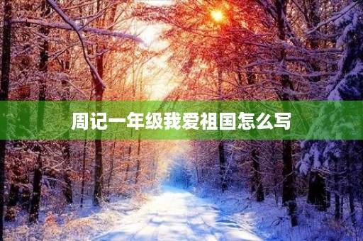 周记一年级我爱祖国怎么写 周记一年级我爱祖国怎么写