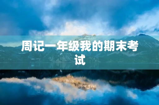 周记一年级我的期末考试 周记一年级我的期末考试