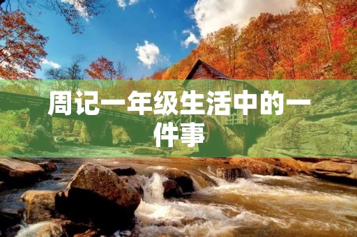 周记一年级生活中的一件事 周记一年级生活中的一件事