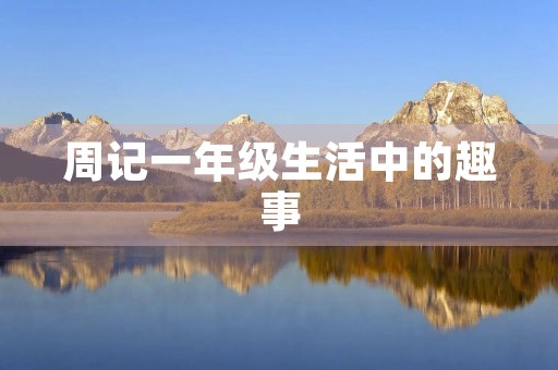 周记一年级生活中的趣事 周记一年级生活中的趣事