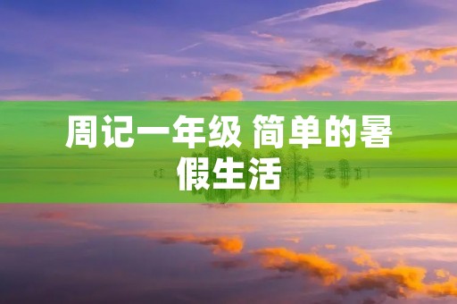 周记一年级 简单的暑假生活 周记一年级 简单的暑假生活