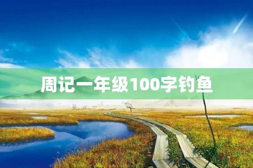 周记一年级100字钓鱼 周记一年级100字钓鱼