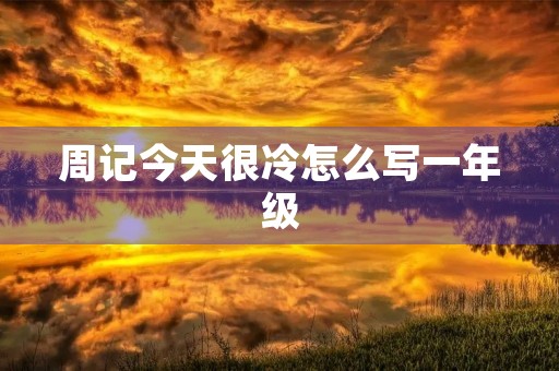周记今天很冷怎么写一年级