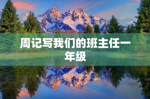 周记写我们的班主任一年级 周记写我们的班主任一年级