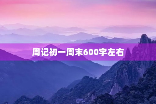 周记初一周末600字左右 周记初一周末600字左右