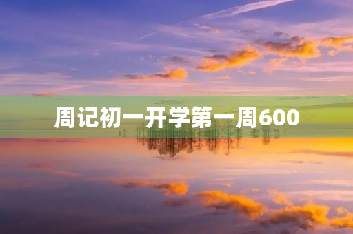 周记初一开学第一周600 周记初一开学第一周600