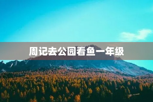 周记去公园看鱼一年级 周记去公园看鱼一年级