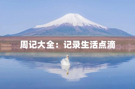 周记大全:记录生活点滴,留下美好回忆 周记大全:记录生活点滴,留下美好回忆