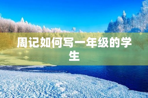 周记如何写一年级的学生 周记如何写一年级的学生