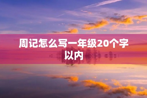 周记怎么写一年级20个字以内 周记怎么写一年级20个字以内