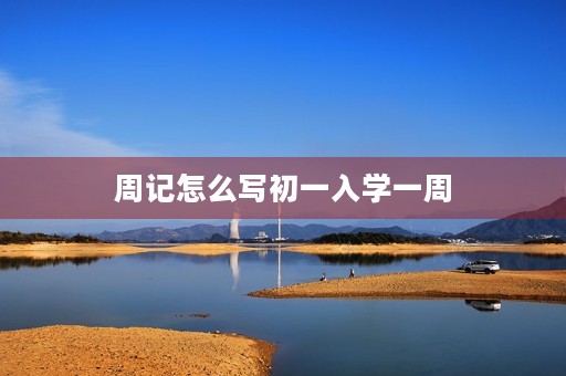 周记怎么写初一入学一周 周记怎么写初一入学一周