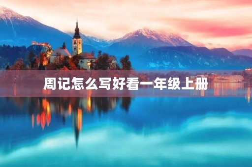 周记怎么写好看一年级上册 周记怎么写好看一年级上册