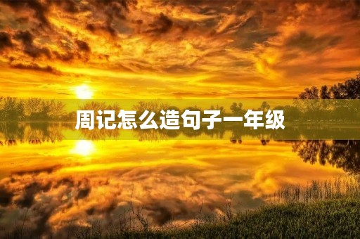 周记怎么造句子一年级 周记怎么造句子一年级