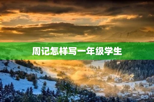 周记怎样写一年级学生 周记怎样写一年级学生