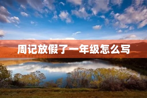 周记放假了一年级怎么写 周记放假了一年级怎么写