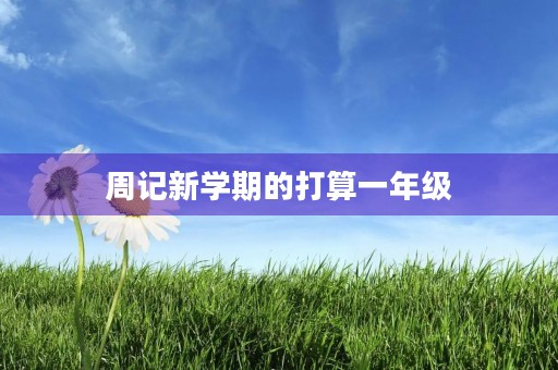 周记新学期的打算一年级 周记新学期的打算一年级