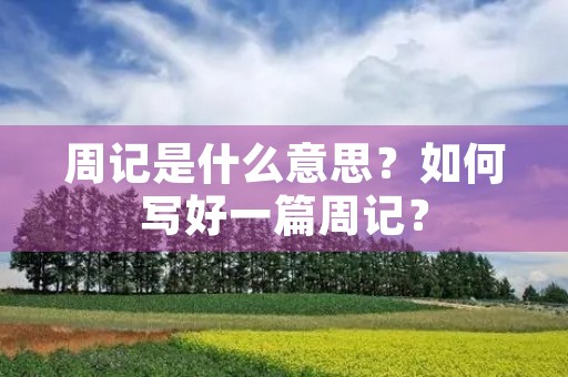 周记是什么意思?如何写好一篇周记? 周记是什么意思?如何写好一篇周记?