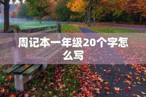周记本一年级20个字怎么写 周记本一年级20个字怎么写