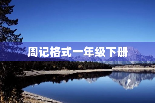 周记格式一年级下册 周记格式一年级下册
