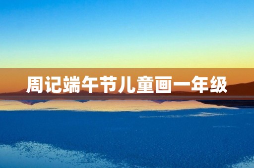 周记端午节儿童画一年级 周记端午节儿童画一年级