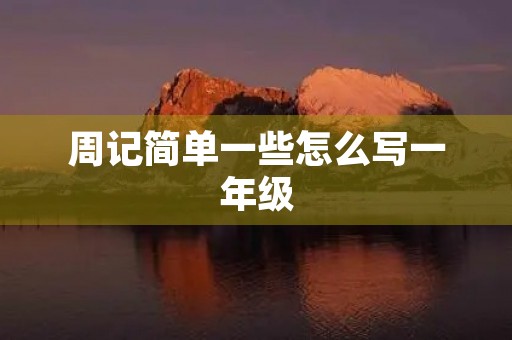 周记简单一些怎么写一年级 周记简单一些怎么写一年级
