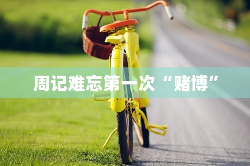 周记难忘第一次“赌博” 周记难忘第一次“赌博”