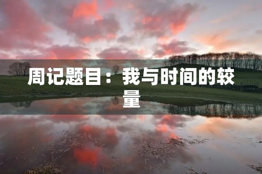 周记题目：我与时间的较量