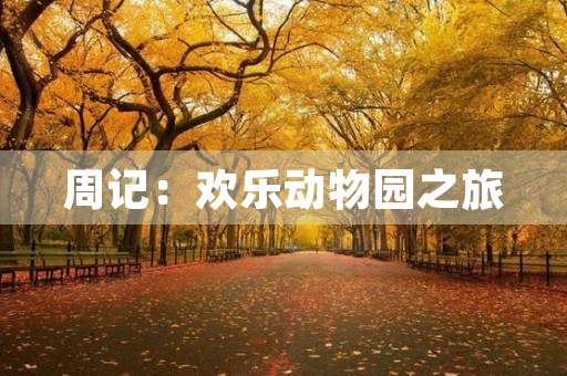 周记:欢乐动物园之旅 周记:欢乐动物园之旅
