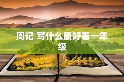 周记 写什么最好看一年级 周记 写什么最好看一年级