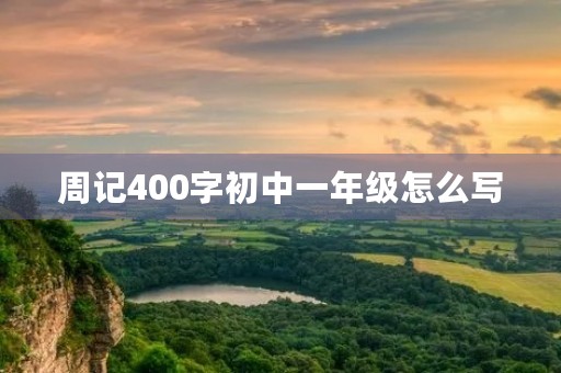 周记400字初中一年级怎么写 周记400字初中一年级怎么写