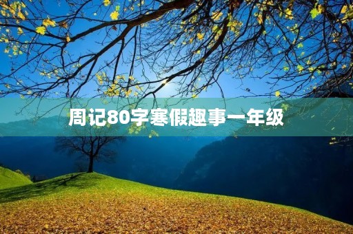 周记80字寒假趣事一年级 周记80字寒假趣事一年级