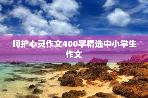 呵护心灵作文400字精选中小学生作文