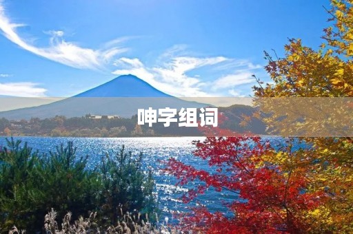 呻字组词(呻组词) 呻字组词(呻组词)
