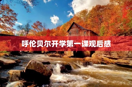 呼伦贝尔开学第一课观后感 呼伦贝尔开学第一课观后感
