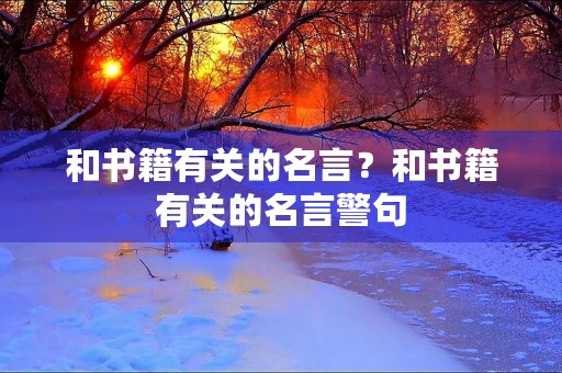 和书籍有关的名言?和书籍有关的名言警句 和书籍有关的名言?和书籍有关的名言警句