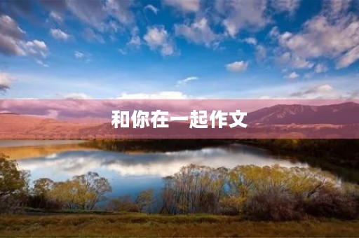 和你在一起作文 和你在一起作文