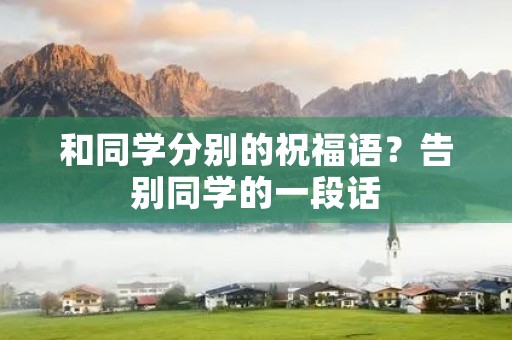 和同学分别的祝福语?告别同学的一段话
