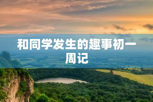 和同学发生的趣事初一周记