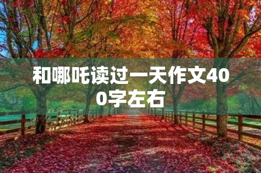 和哪吒读过一天作文400字左右 和哪吒读过一天作文400字左右