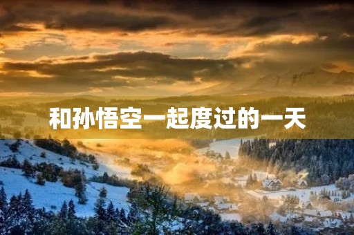和孙悟空一起度过的一天 和孙悟空一起度过的一天