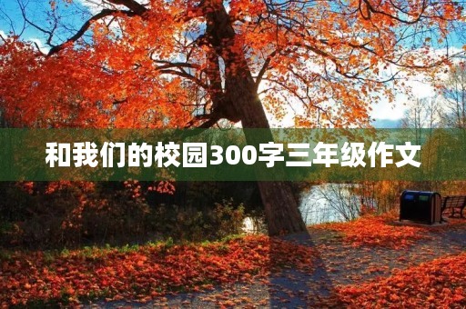 和我们的校园300字三年级作文