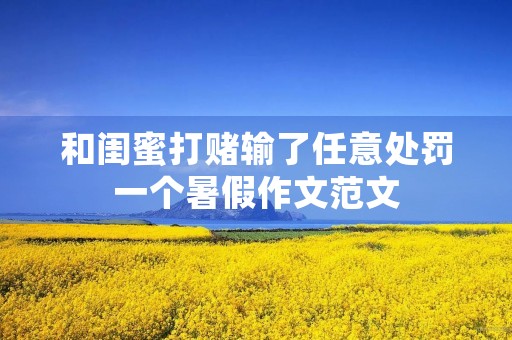 和闺蜜打赌输了任意处罚一个暑假作文范文