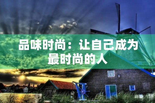 品味时尚:让自己成为最时尚的人 品味时尚:让自己成为最时尚的人