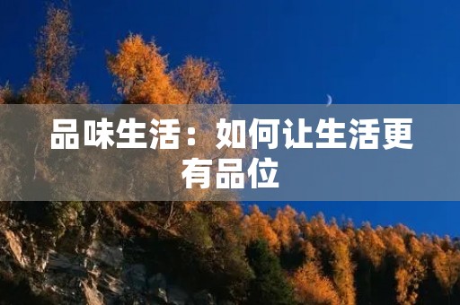 品味生活:如何让生活更有品位 品味生活:如何让生活更有品位
