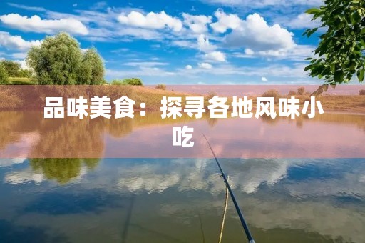 品味美食：探寻各地风味小吃