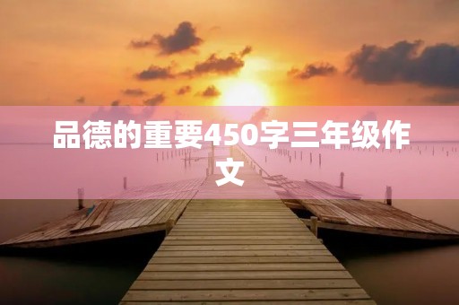 品德的重要450字三年级作文 品德的重要450字三年级作文