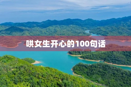 哄女生开心的100句话(哄女朋友消气的100句话) 哄女生开心的100句话(哄女朋友消气的100句话)