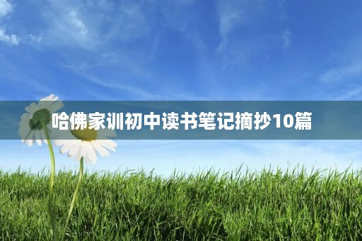 哈佛家训初中读书笔记摘抄10篇