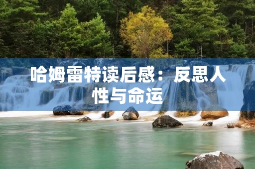哈姆雷特读后感：反思人性与命运